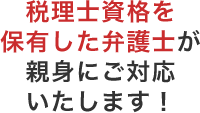 税理士資格を保有した弁護士が親身にご対応いたします!